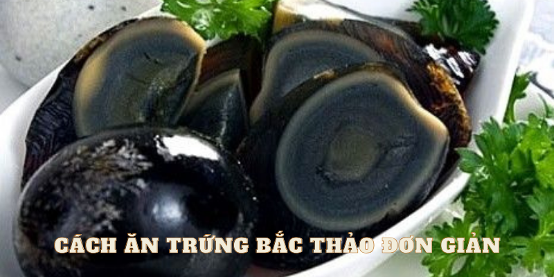 Cách ăn trứng bắc thảo đơn giản hơn bao giờ hết 